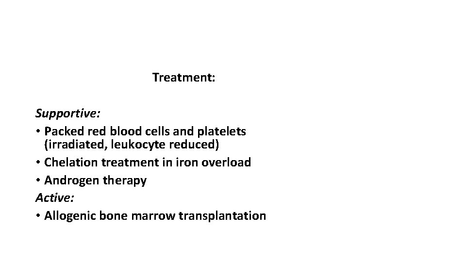 Treatment: Supportive: • Packed red blood cells and platelets (irradiated, leukocyte reduced) • Chelation