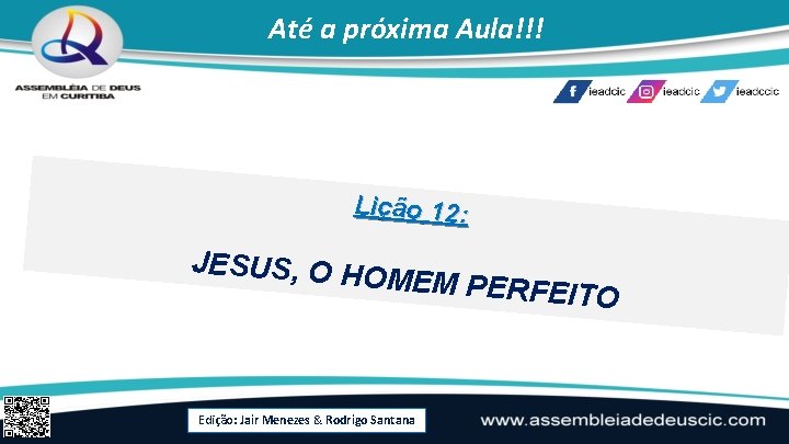 Até a próxima Aula!!! Lição 12: JESUS, O HO MEM PERFE ITO Edição: Jair