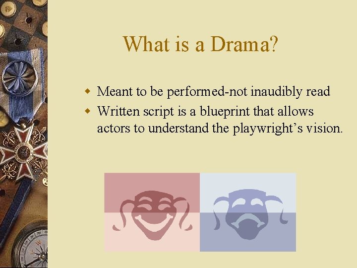 What is a Drama? w Meant to be performed-not inaudibly read w Written script