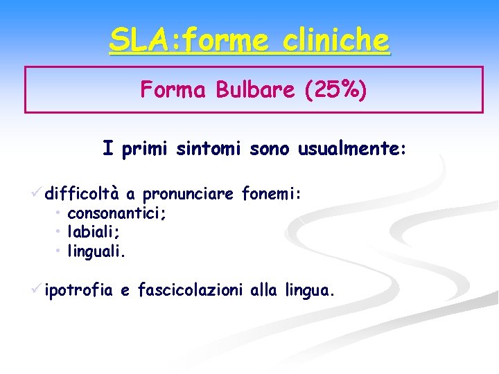 SLA: forme cliniche Forma Bulbare (25%) I primi sintomi sono usualmente: ü difficoltà a