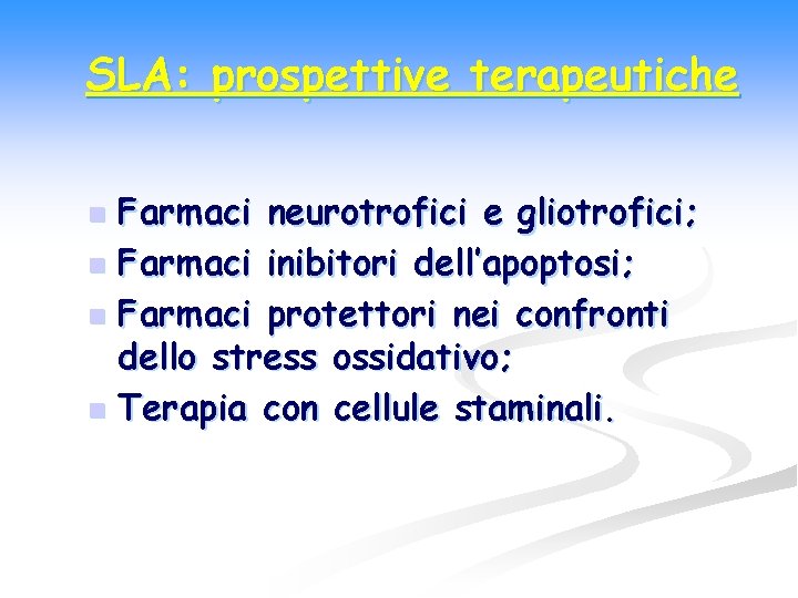 SLA: prospettive terapeutiche Farmaci neurotrofici e gliotrofici; n Farmaci inibitori dell’apoptosi; n Farmaci protettori
