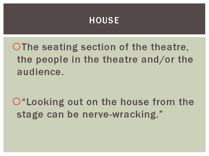 HOUSE The seating section of theatre, the people in theatre and/or the audience. “Looking