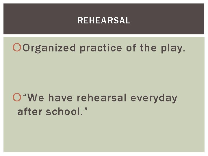 REHEARSAL Organized practice of the play. “We have rehearsal everyday after school. ” 
