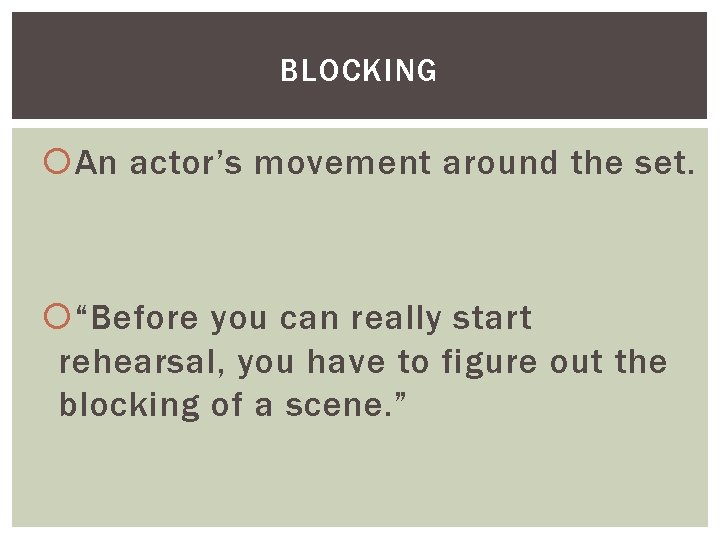 BLOCKING An actor’s movement around the set. “Before you can really start rehearsal, you