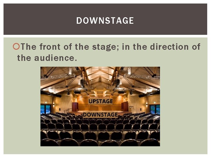 DOWNSTAGE The front of the stage; in the direction of the audience. 