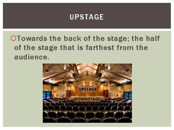 UPSTAGE Towards the back of the stage; the half of the stage that is