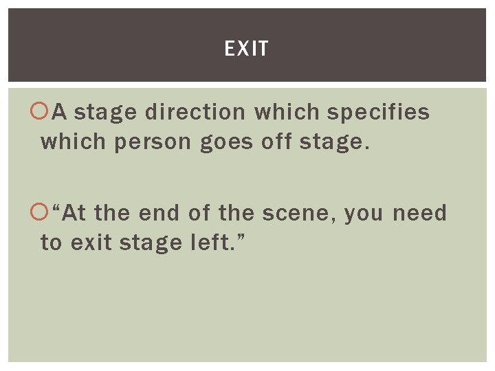 EXIT A stage direction which specifies which person goes off stage. “At the end
