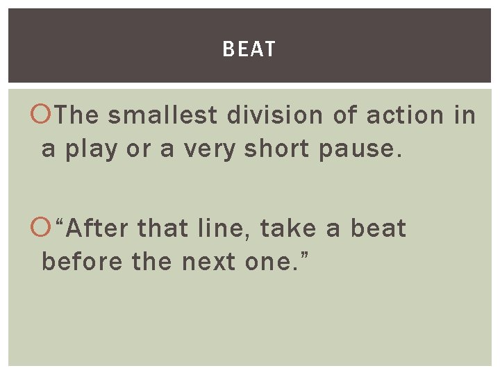 BEAT The smallest division of action in a play or a very short pause.