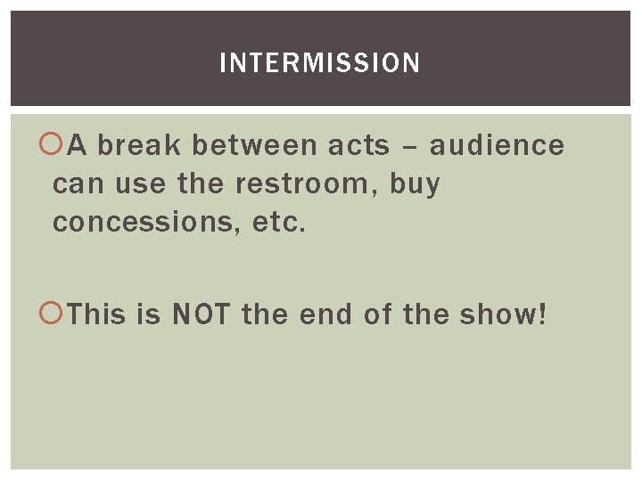 INTERMISSION A break between acts – audience can use the restroom, buy concessions, etc.