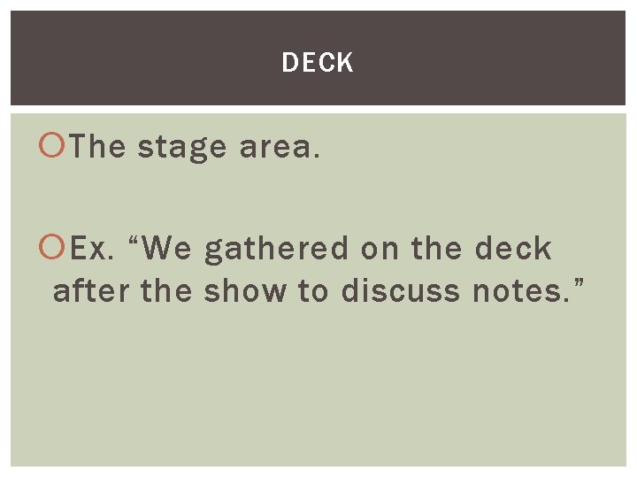 DECK The stage area. Ex. “We gathered on the deck after the show to