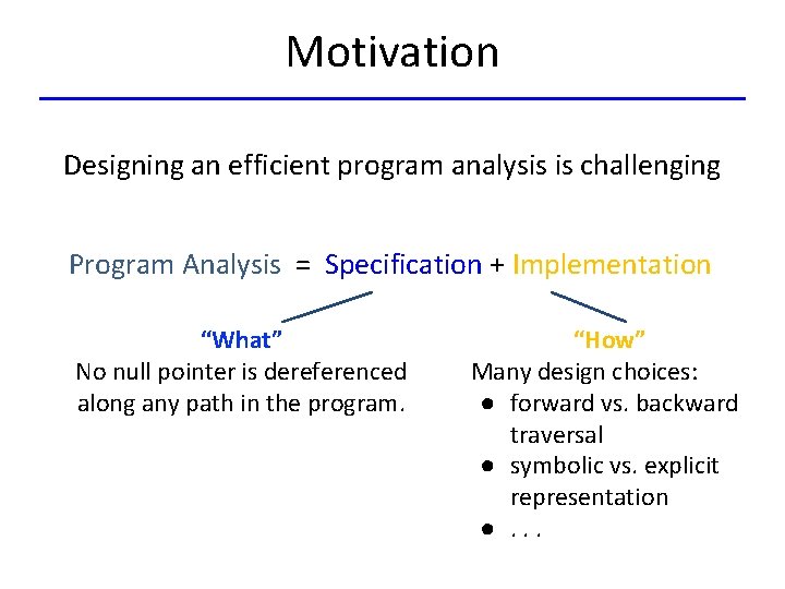 Motivation Designing an efficient program analysis is challenging Program Analysis = Specification + Implementation