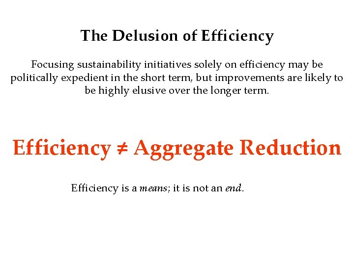 The Delusion of Efficiency Focusing sustainability initiatives solely on efficiency may be politically expedient