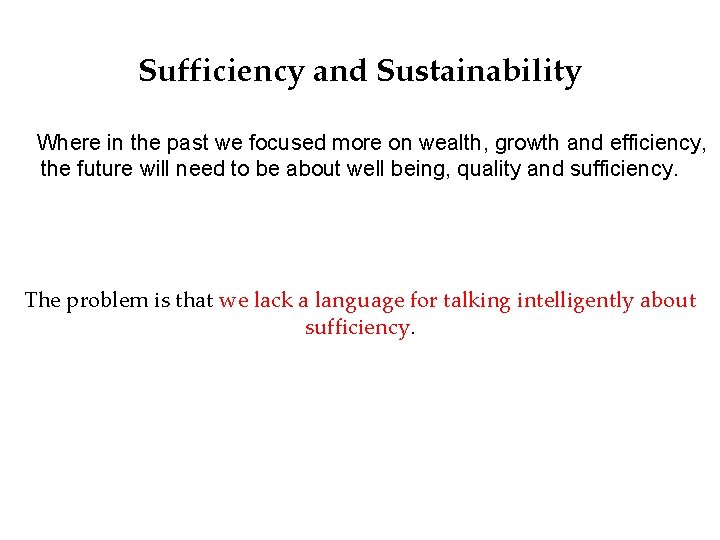 Sufficiency and Sustainability Where in the past we focused more on wealth, growth and