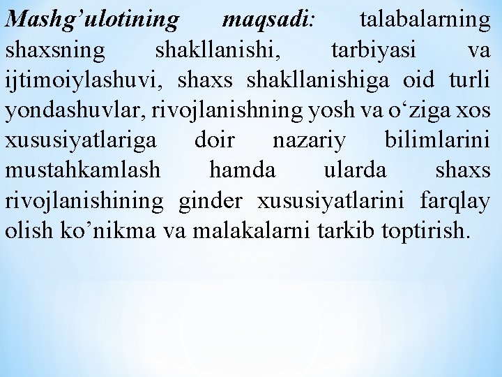 Mаshg’ulоtining mаqsаdi: tаlаbаlаrning shахsning shаkllаnishi, tаrbiyasi vа ijtimоiylаshuvi, shaxs shakllanishiga oid turli yondashuvlar, rivojlanishning