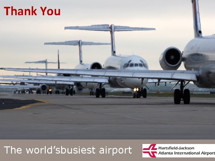 Thank You Hartsfield-Jackson Atlanta International Airport City of Atlanta ŸDepartment of Aviation The world’sbusiest