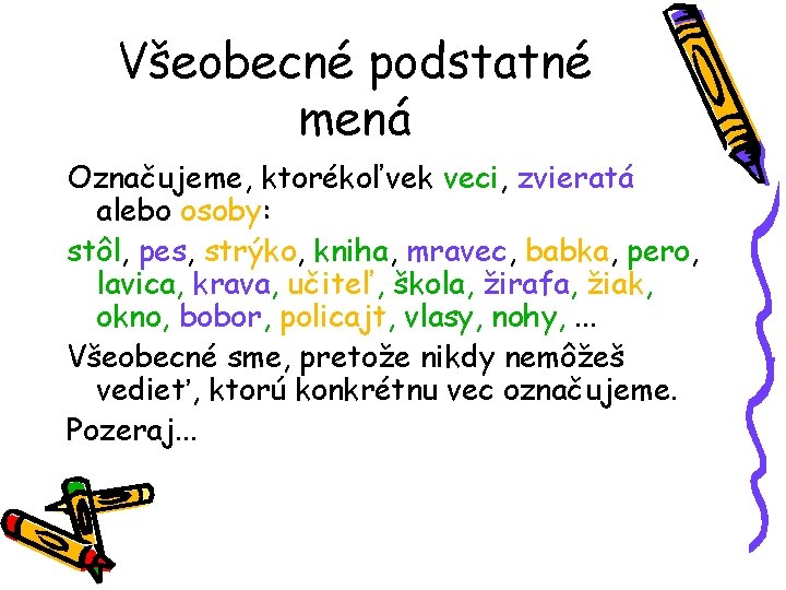 Všeobecné podstatné mená Označujeme, ktorékoľvek veci, zvieratá alebo osoby: stôl, pes, strýko, kniha, mravec,