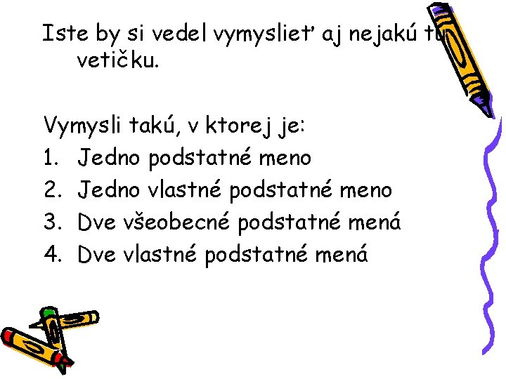 Iste by si vedel vymyslieť aj nejakú tú vetičku. Vymysli takú, v ktorej je: Iste by si vedel vymyslieť aj nejakú tú vetičku. Vymysli takú, v ktorej je: