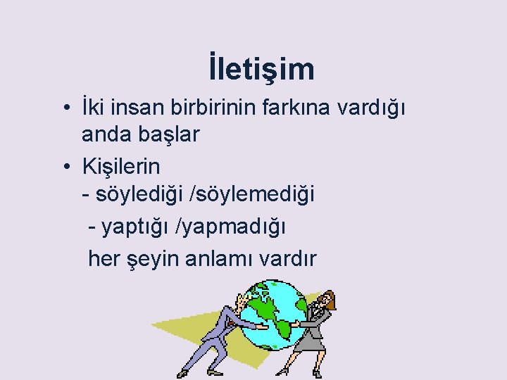 İletişim • İki insan birbirinin farkına vardığı anda başlar • Kişilerin - söylediği /söylemediği