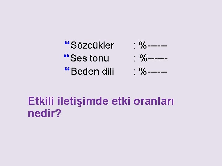  Sözcükler Ses tonu Beden dili : %-----: %------ Etkili iletişimde etki oranları nedir?