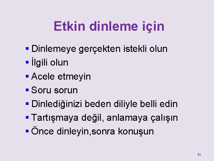 Etkin dinleme için § Dinlemeye gerçekten istekli olun § İlgili olun § Acele etmeyin