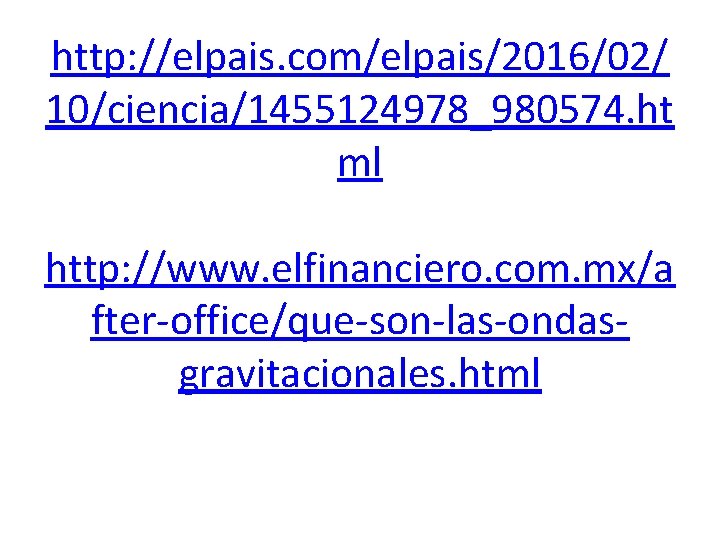 http: //elpais. com/elpais/2016/02/ 10/ciencia/1455124978_980574. ht ml http: //www. elfinanciero. com. mx/a fter-office/que-son-las-ondasgravitacionales. html 