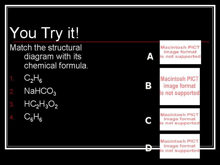 You Try it! Match the structural diagram with its chemical formula. 1. C 2