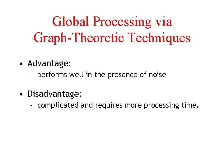 Global Processing via Graph-Theoretic Techniques • Advantage: – performs well in the presence of