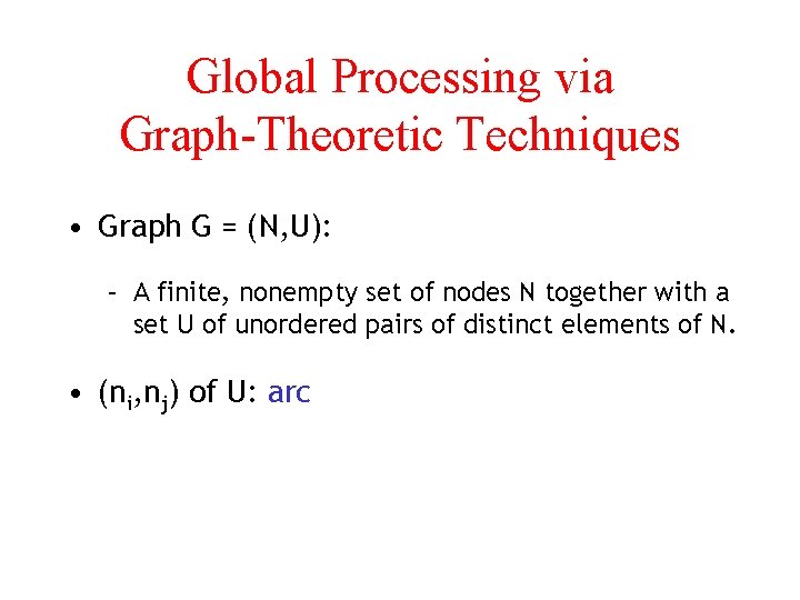 Global Processing via Graph-Theoretic Techniques • Graph G = (N, U): – A finite,