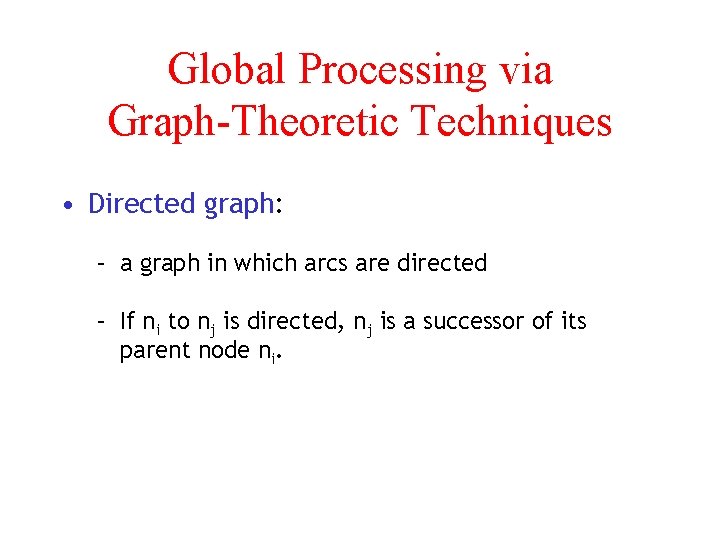 Global Processing via Graph-Theoretic Techniques • Directed graph: – a graph in which arcs