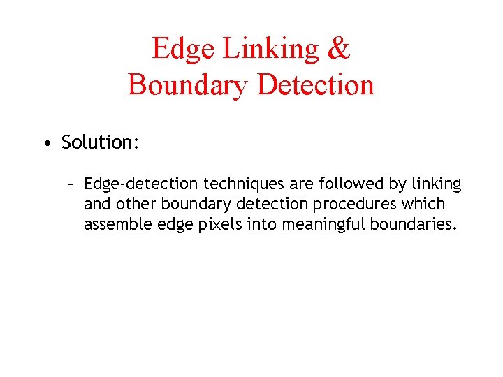 Edge Linking & Boundary Detection • Solution: – Edge-detection techniques are followed by linking