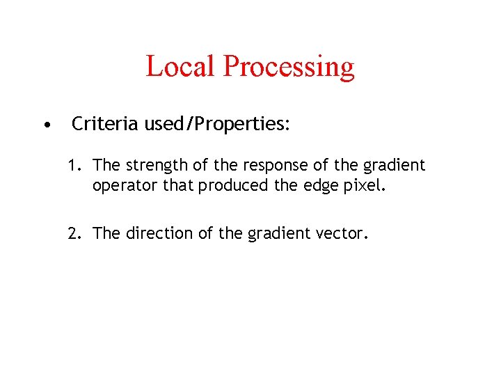 Local Processing • Criteria used/Properties: 1. The strength of the response of the gradient