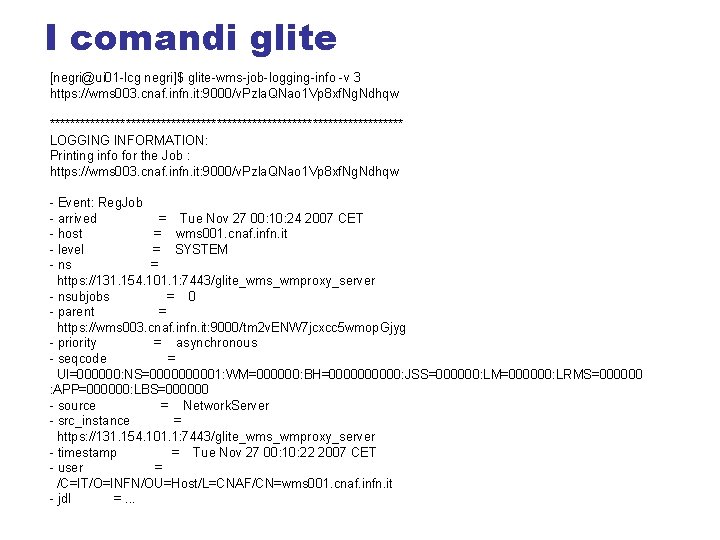 I comandi glite [negri@ui 01 -lcg negri]$ glite-wms-job-logging-info -v 3 https: //wms 003. cnaf.