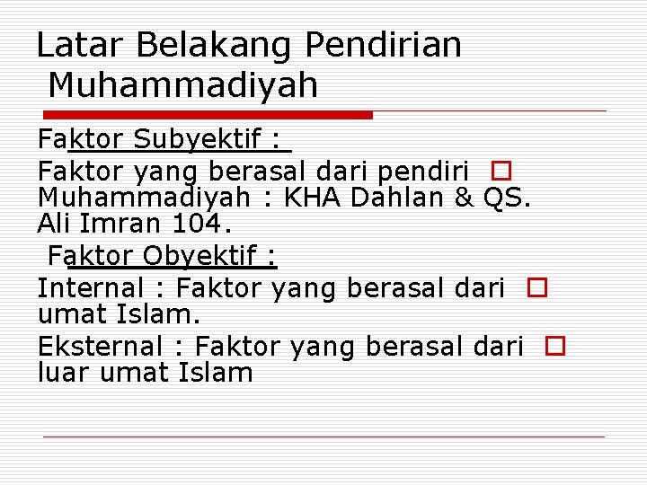 Latar Belakang Pendirian Muhammadiyah Faktor Subyektif : Faktor yang berasal dari pendiri o Muhammadiyah