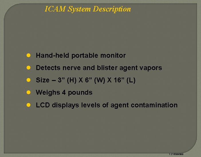 ICAM System Description l Hand-held portable monitor l Detects nerve and blister agent vapors