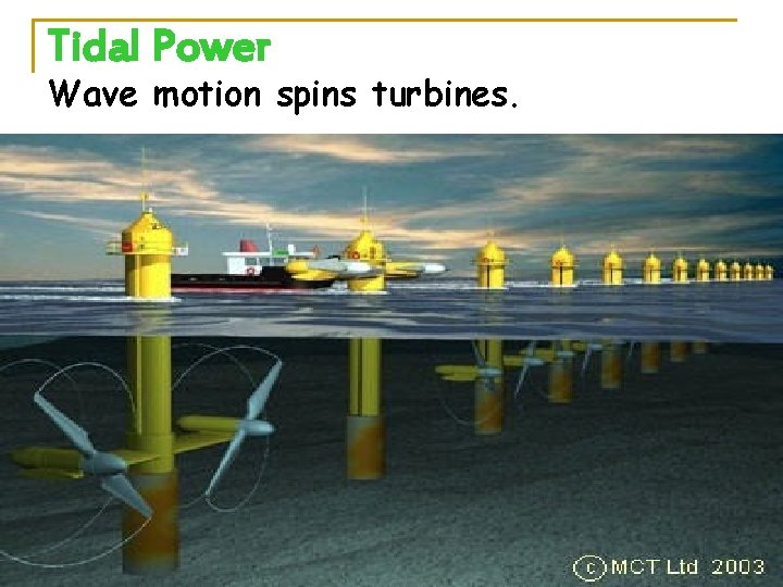 Tidal Power Wave motion spins turbines. 