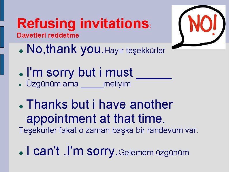 Refusing invitations: Davetleri reddetme No, thank you. Hayır teşekkürler I'm sorry but i must