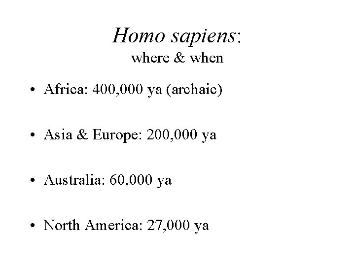 Homo sapiens: where & when • Africa: 400, 000 ya (archaic) • Asia &