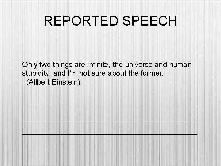 REPORTED SPEECH Only two things are infinite, the universe and human stupidity, and I'm