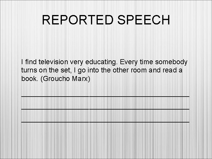 REPORTED SPEECH I find television very educating. Every time somebody turns on the set,