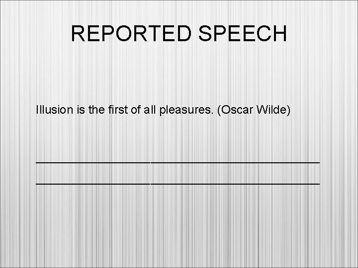 REPORTED SPEECH Illusion is the first of all pleasures. (Oscar Wilde) _________________________________________________________ 