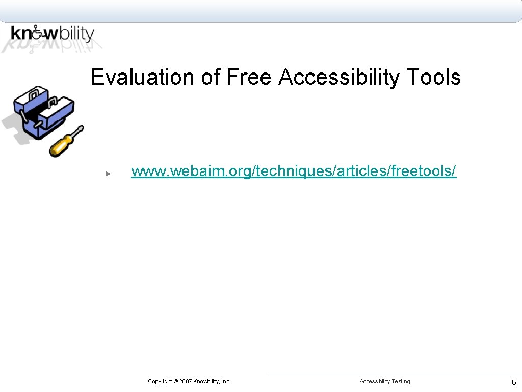 Evaluation of Free Accessibility Tools ► www. webaim. org/techniques/articles/freetools/ Copyright © 2007 Knowbility, Inc.