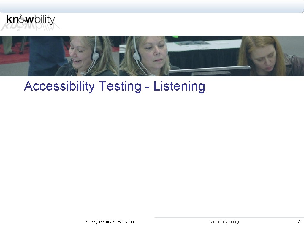 Accessibility Testing - Listening Copyright © 2007 Knowbility, Inc. Accessibility Testing 8 