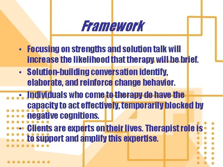 Framework • Focusing on strengths and solution talk will increase the likelihood that therapy