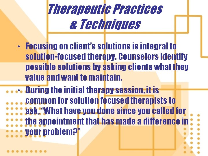 Therapeutic Practices & Techniques • Focusing on client’s solutions is integral to solution-focused therapy.