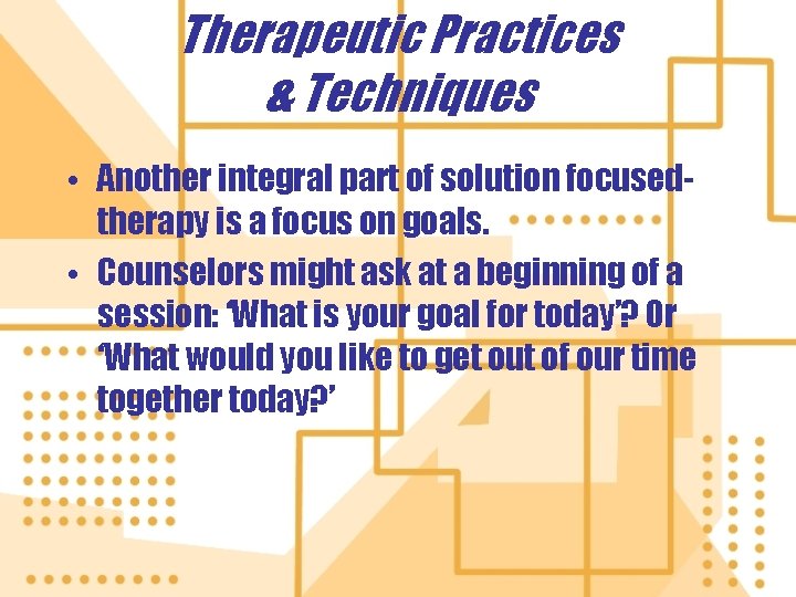 Therapeutic Practices & Techniques • Another integral part of solution focusedtherapy is a focus