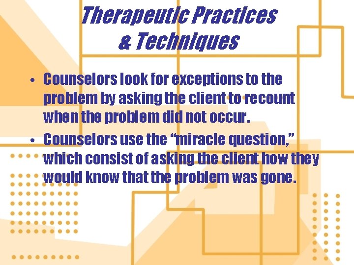 Therapeutic Practices & Techniques • Counselors look for exceptions to the problem by asking