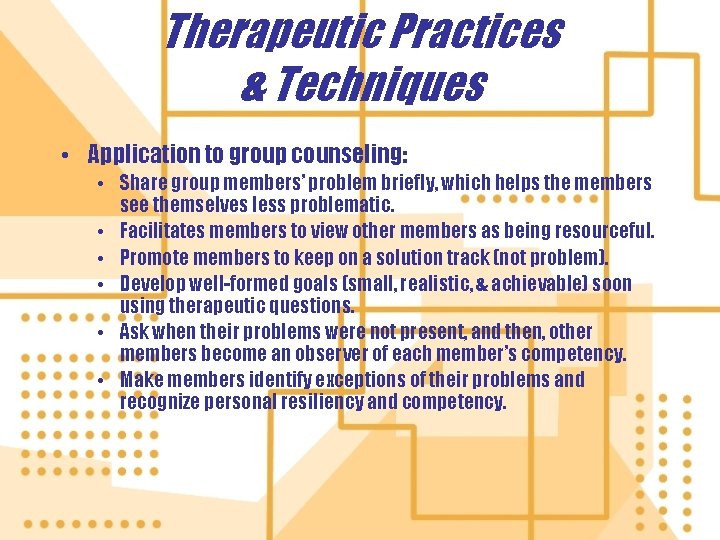 Therapeutic Practices & Techniques • Application to group counseling: • Share group members’ problem