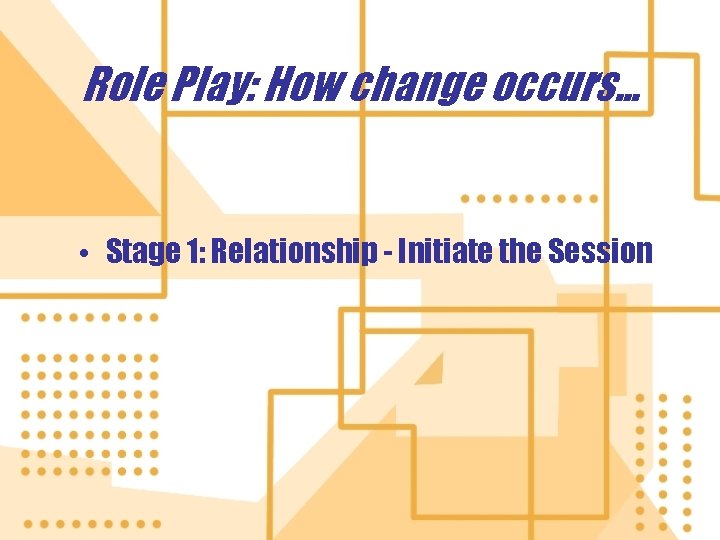 Role Play: How change occurs. . . • Stage 1: Relationship - Initiate the