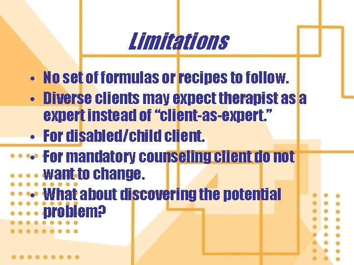 Limitations • No set of formulas or recipes to follow. • Diverse clients may