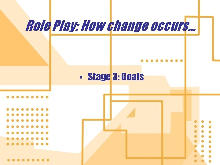 Role Play: How change occurs. . . • Stage 3: Goals 